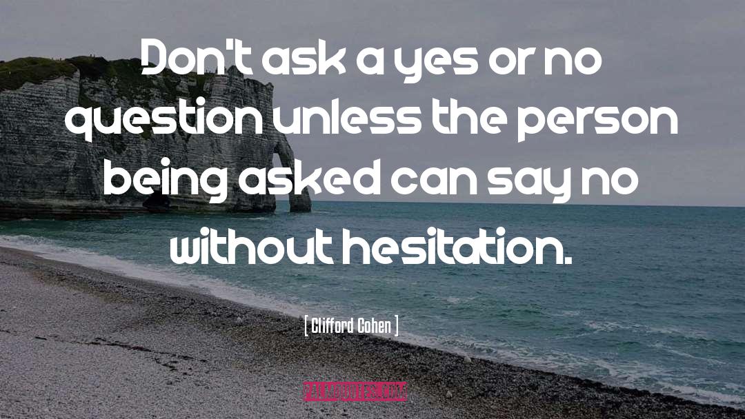 Clifford Cohen Quotes: Don't ask a yes or