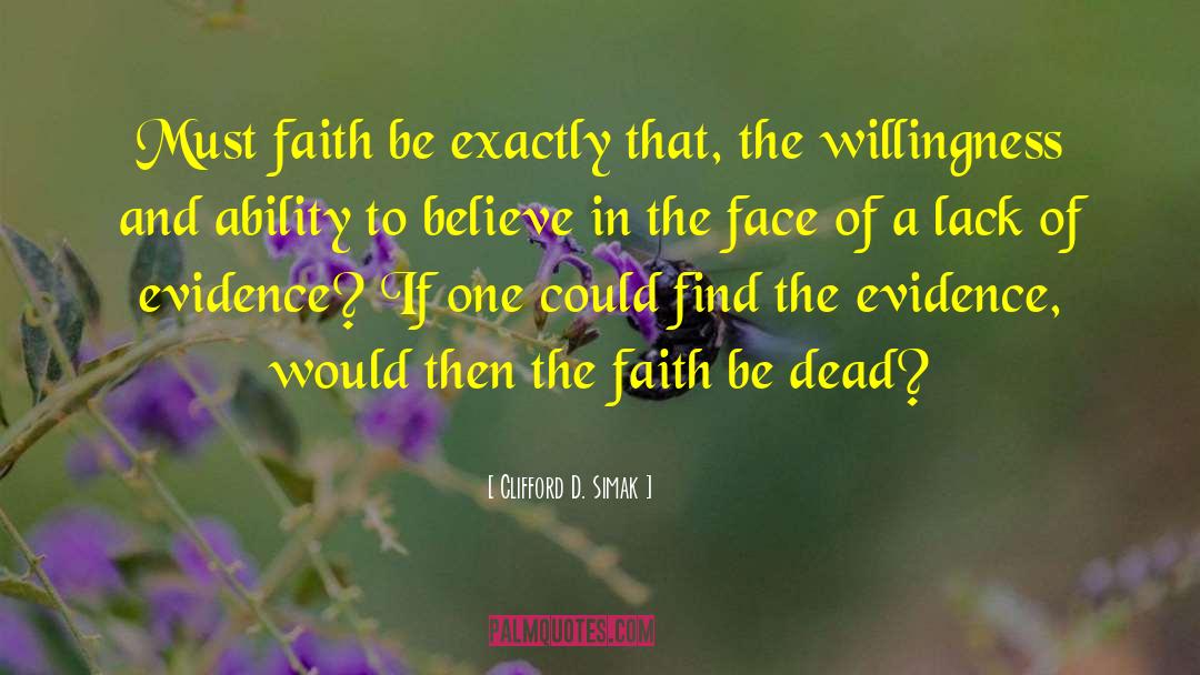 Clifford D. Simak Quotes: Must faith be exactly that,