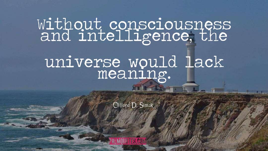 Clifford D. Simak Quotes: Without consciousness and intelligence, the