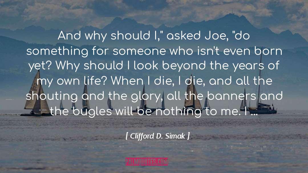 Clifford D. Simak Quotes: And why should I,