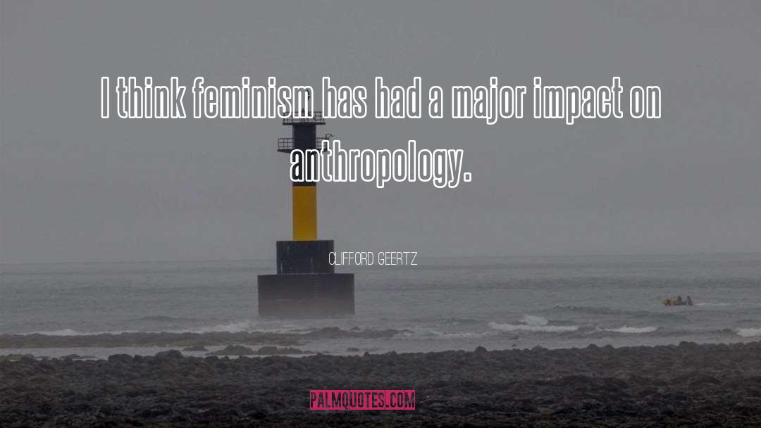 Clifford Geertz Quotes: I think feminism has had