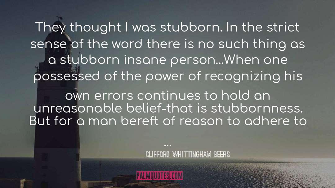 Clifford Whittingham Beers Quotes: They thought I was stubborn.