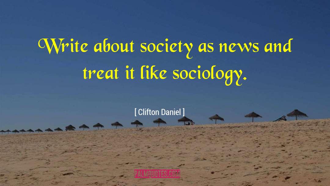 Clifton Daniel Quotes: Write about society as news