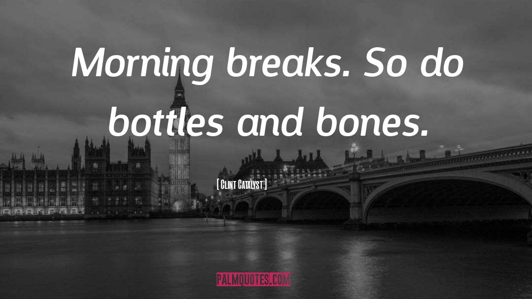 Clint Catalyst Quotes: Morning breaks. So do bottles