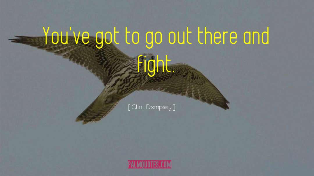 Clint Dempsey Quotes: You've got to go out