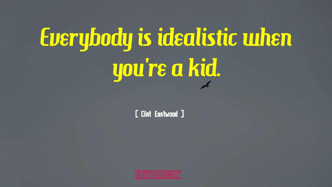 Clint Eastwood Quotes: Everybody is idealistic when you're