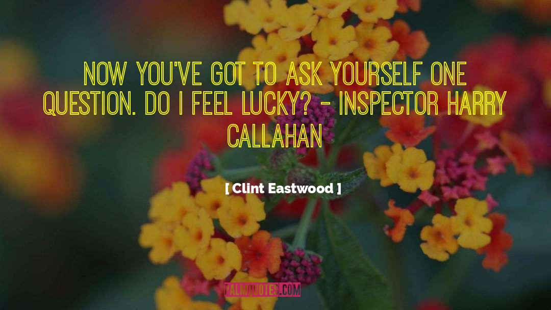 Clint Eastwood Quotes: Now you've got to ask