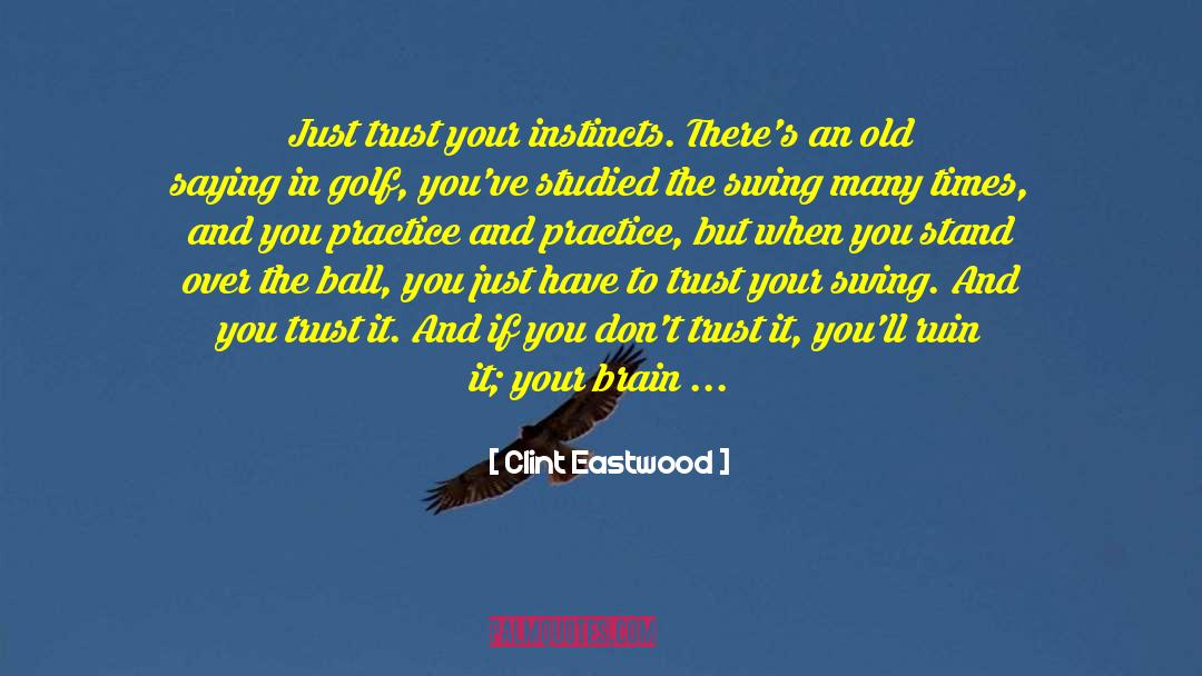 Clint Eastwood Quotes: Just trust your instincts. There's