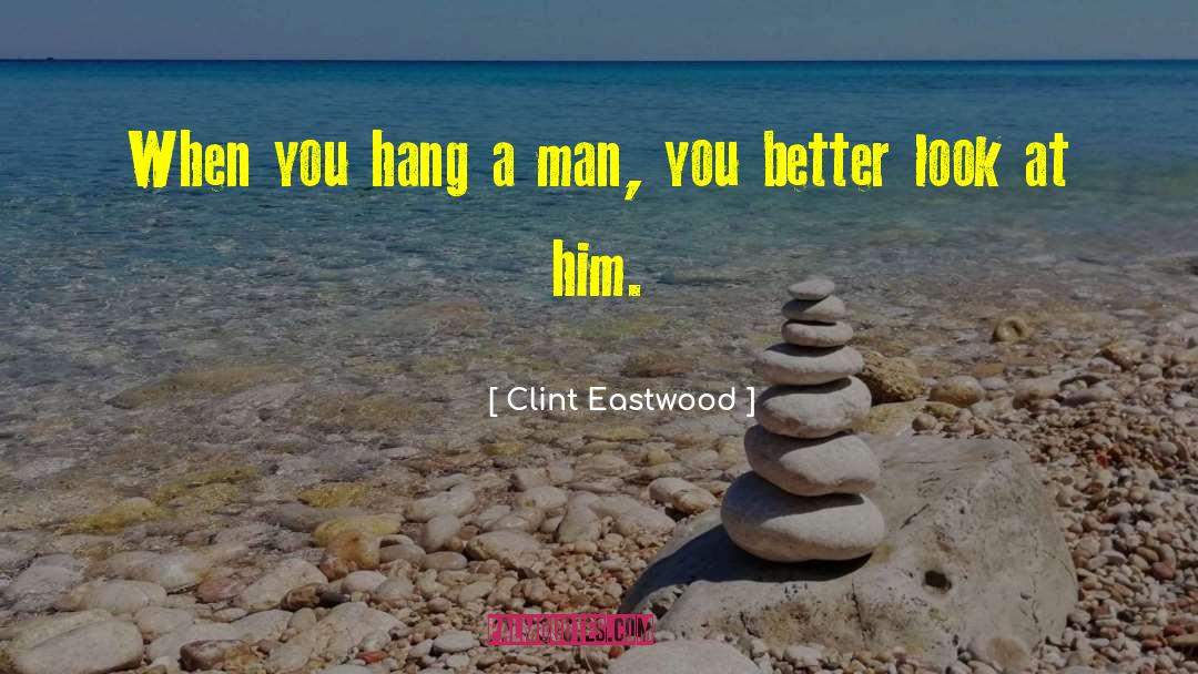 Clint Eastwood Quotes: When you hang a man,