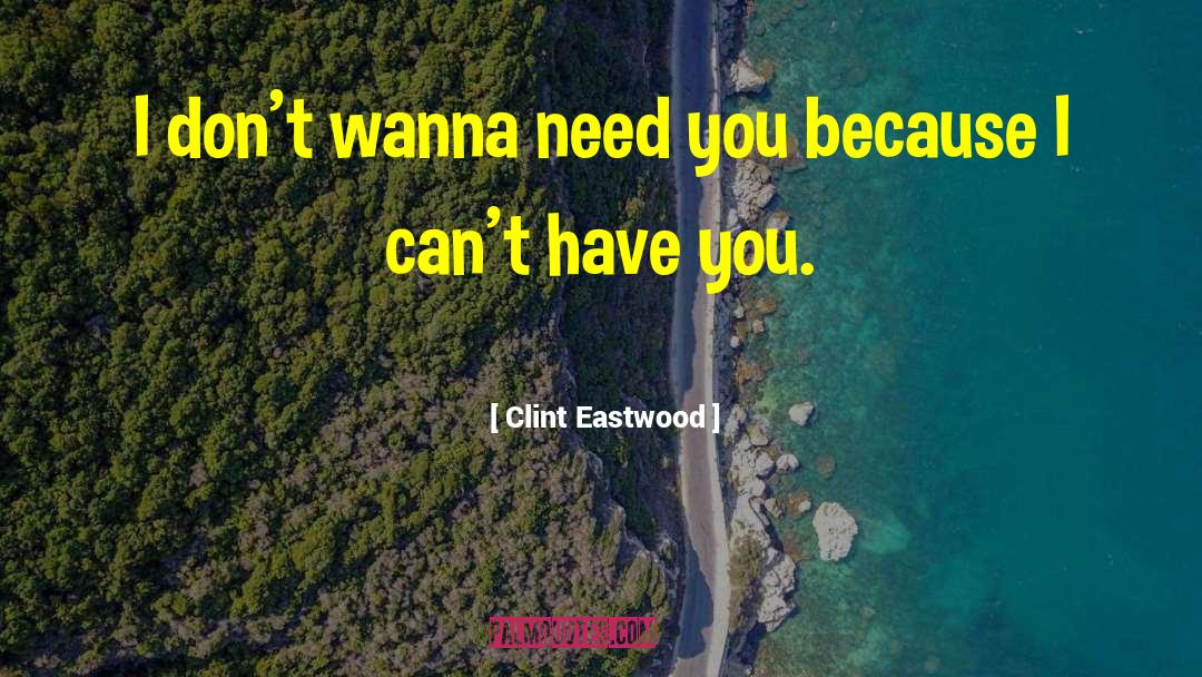 Clint Eastwood Quotes: I don't wanna need you