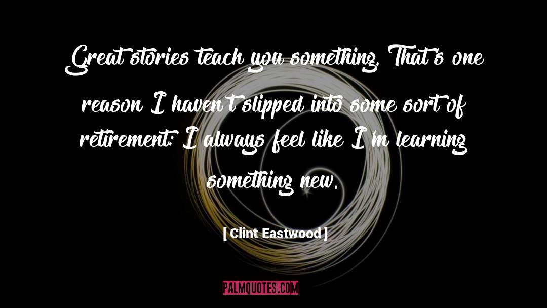 Clint Eastwood Quotes: Great stories teach you something.