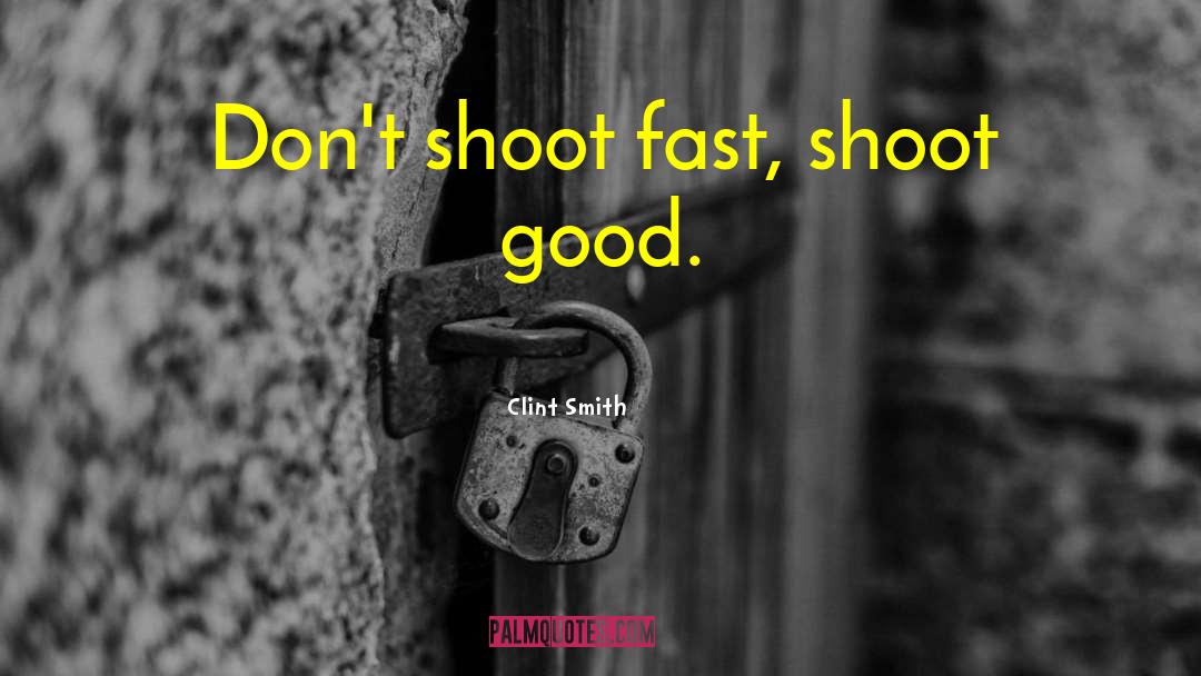 Clint Smith Quotes: Don't shoot fast, shoot good.