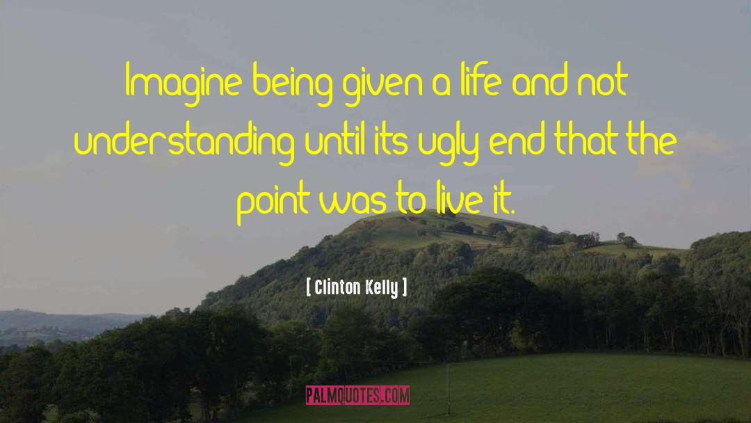 Clinton Kelly Quotes: Imagine being given a life