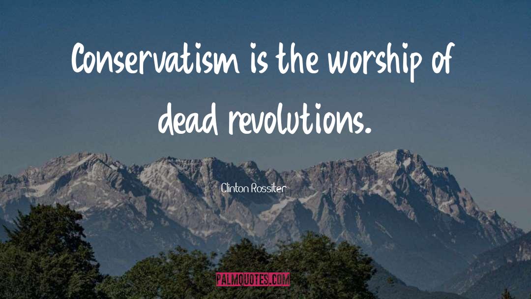 Clinton Rossiter Quotes: Conservatism is the worship of