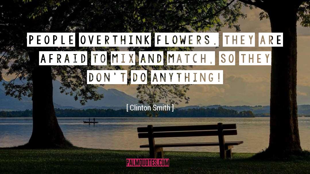 Clinton Smith Quotes: People overthink flowers. They are