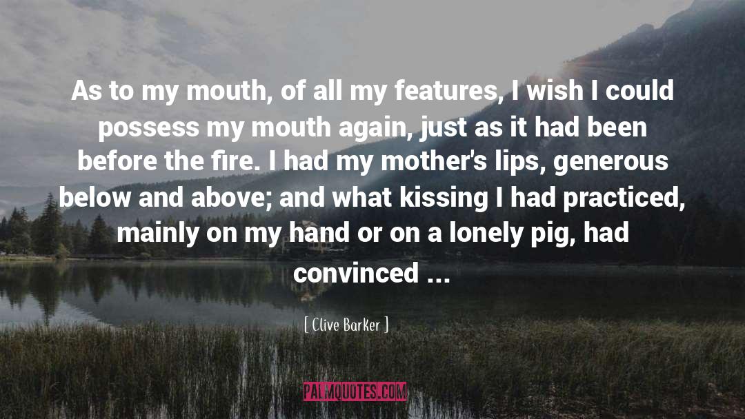 Clive Barker Quotes: As to my mouth, of