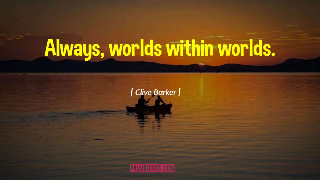 Clive Barker Quotes: Always, worlds within worlds.