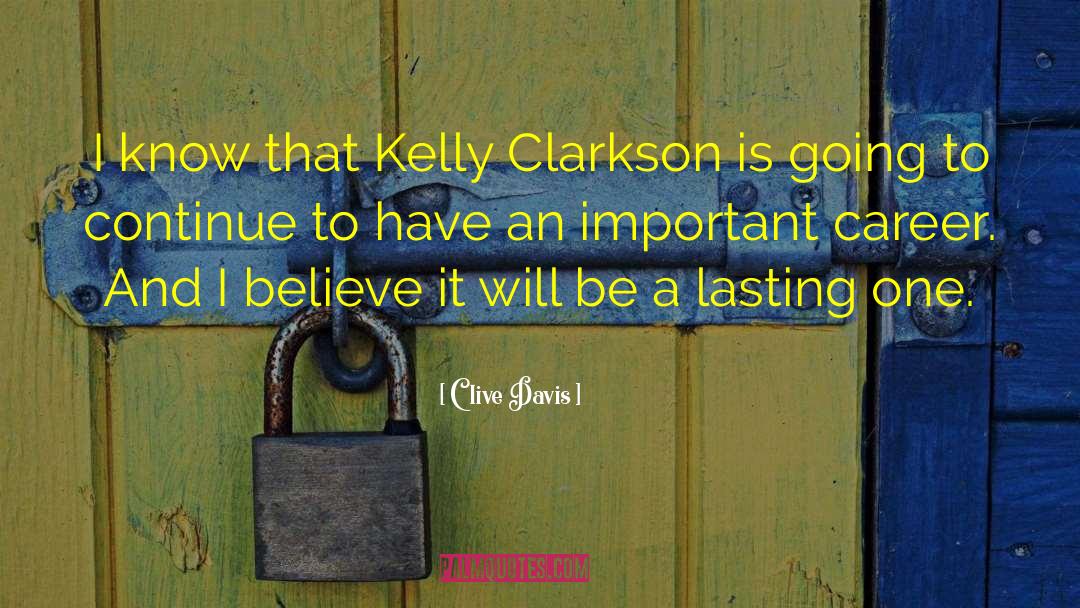 Clive Davis Quotes: I know that Kelly Clarkson