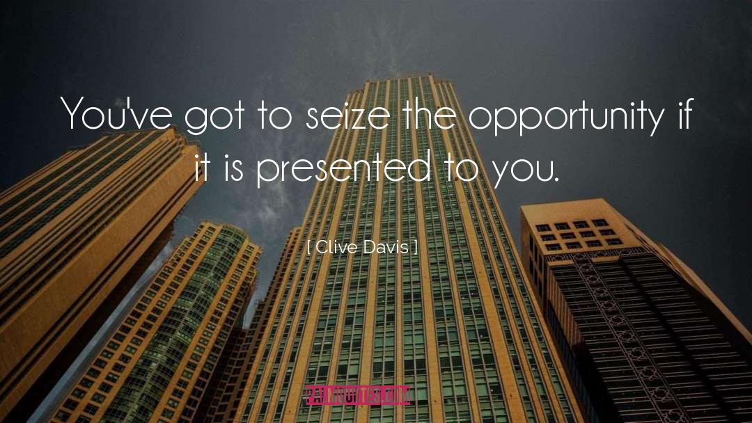 Clive Davis Quotes: You've got to seize the