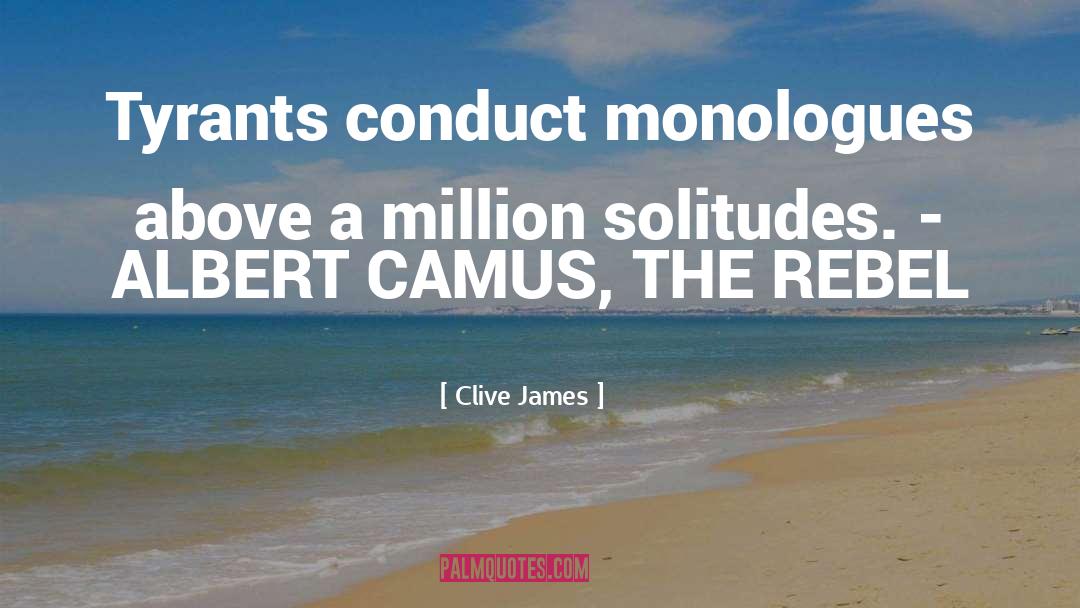 Clive James Quotes: Tyrants conduct monologues above a