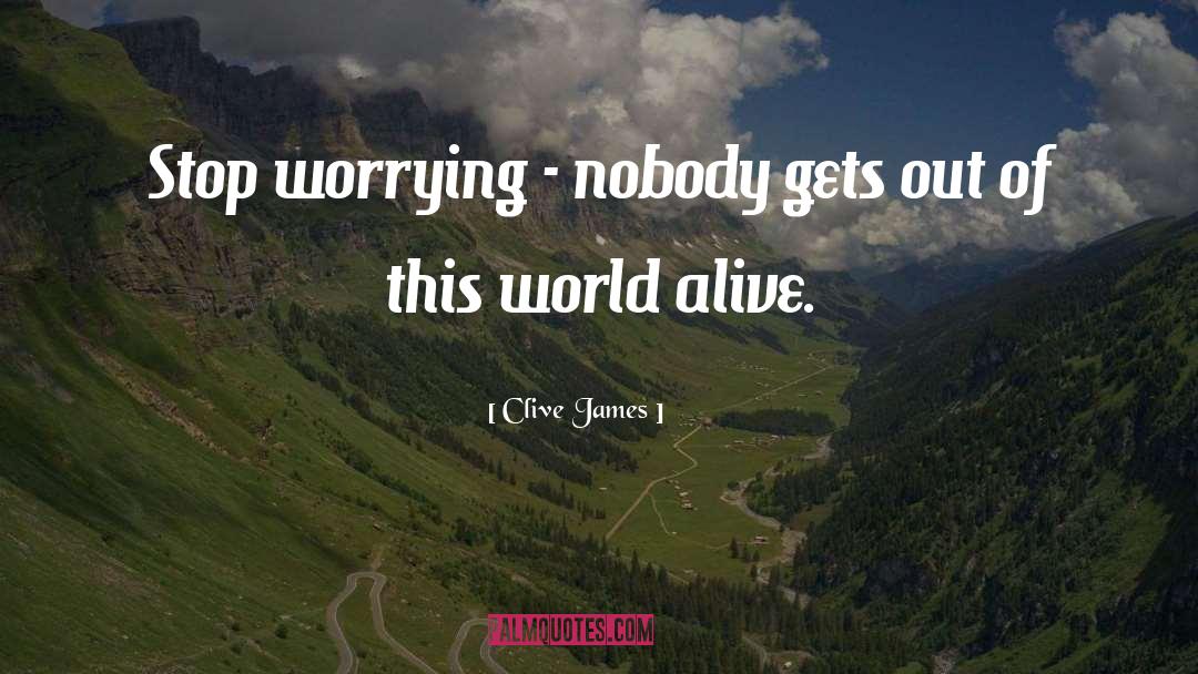 Clive James Quotes: Stop worrying - nobody gets