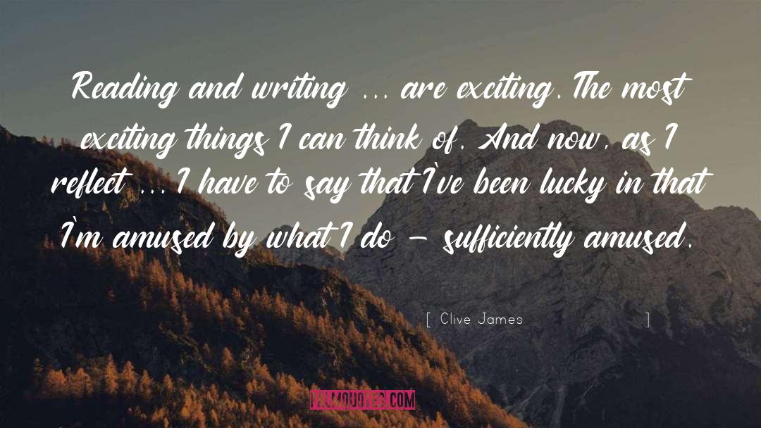 Clive James Quotes: Reading and writing ... are