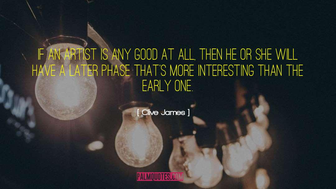 Clive James Quotes: If an artist is any