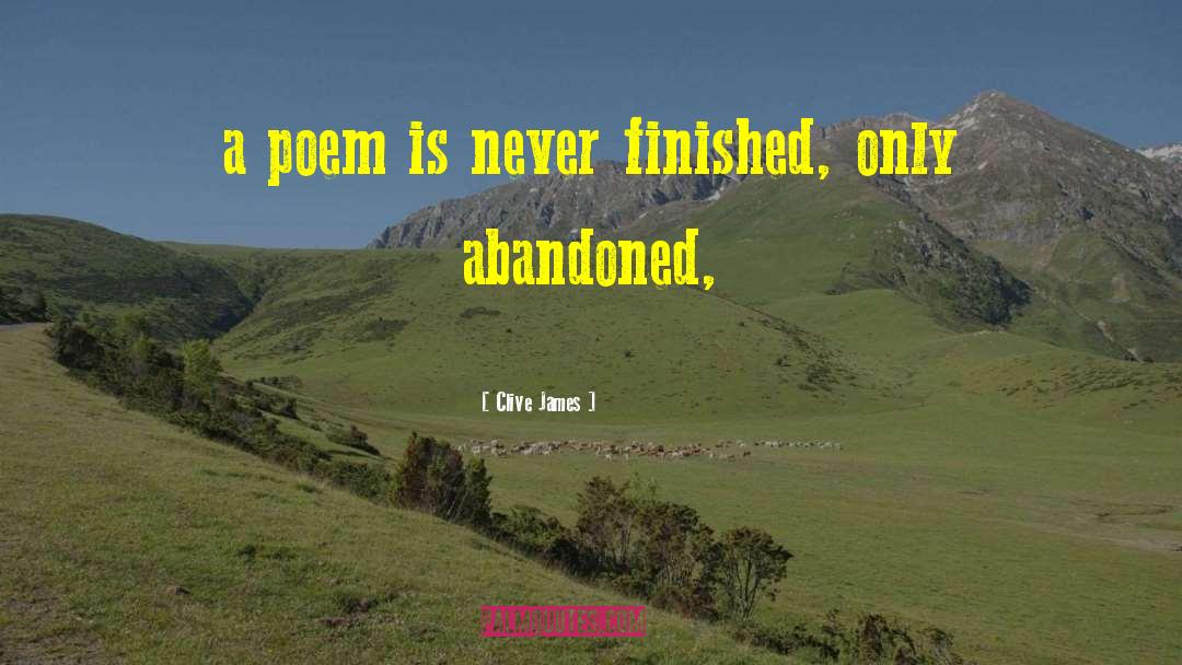 Clive James Quotes: a poem is never finished,