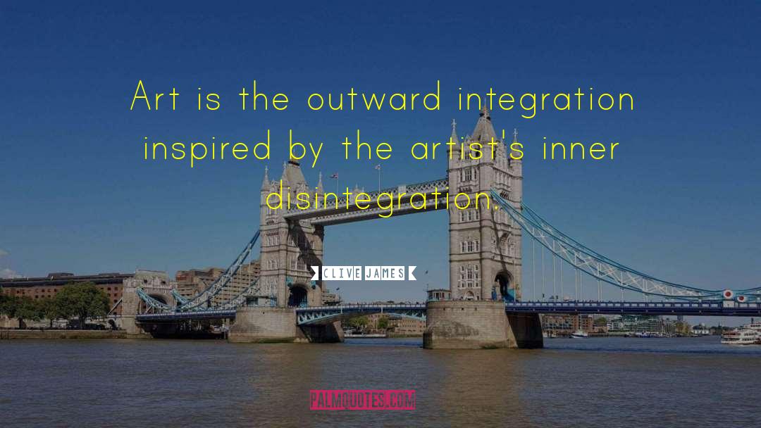 Clive James Quotes: Art is the outward integration