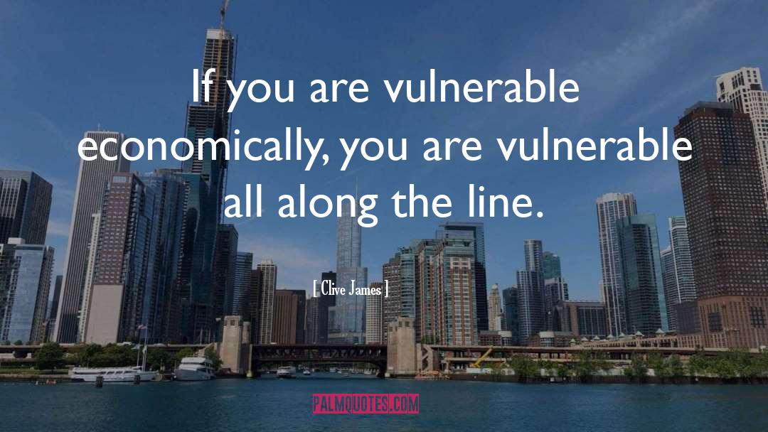 Clive James Quotes: If you are vulnerable economically,