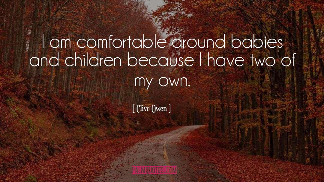 Clive Owen Quotes: I am comfortable around babies