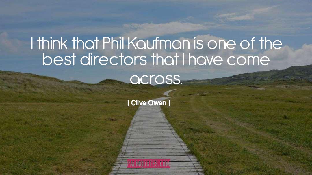 Clive Owen Quotes: I think that Phil Kaufman