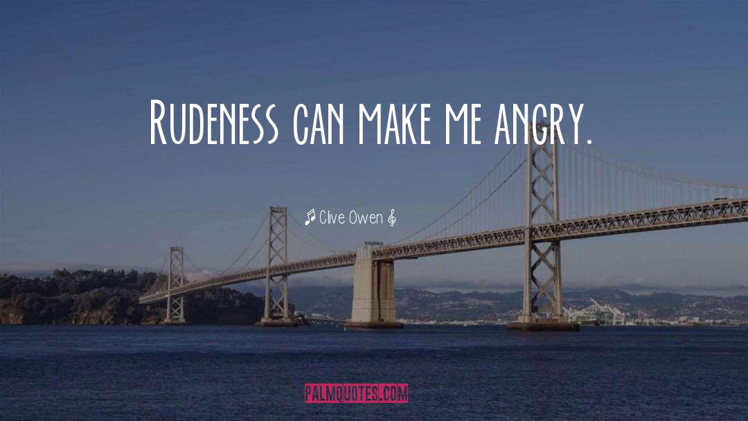 Clive Owen Quotes: Rudeness can make me angry.