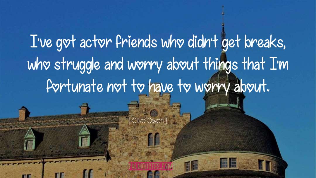 Clive Owen Quotes: I've got actor friends who