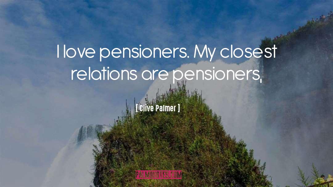 Clive Palmer Quotes: I love pensioners. My closest