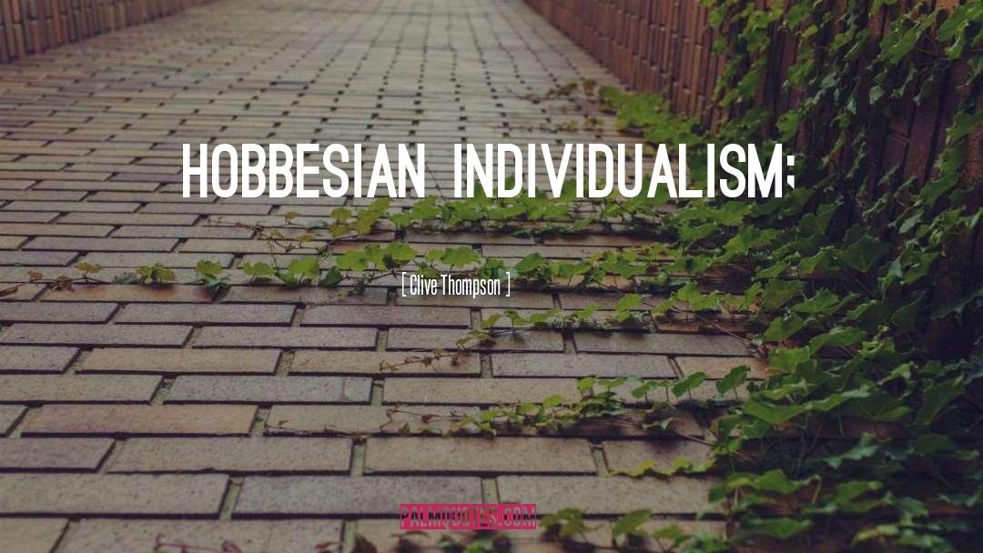 Clive Thompson Quotes: Hobbesian individualism;