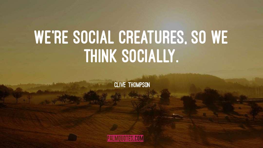 Clive Thompson Quotes: We're social creatures, so we