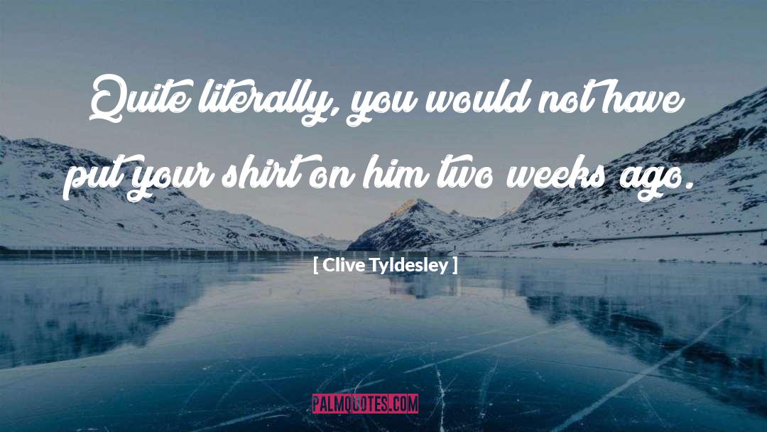 Clive Tyldesley Quotes: Quite literally, you would not