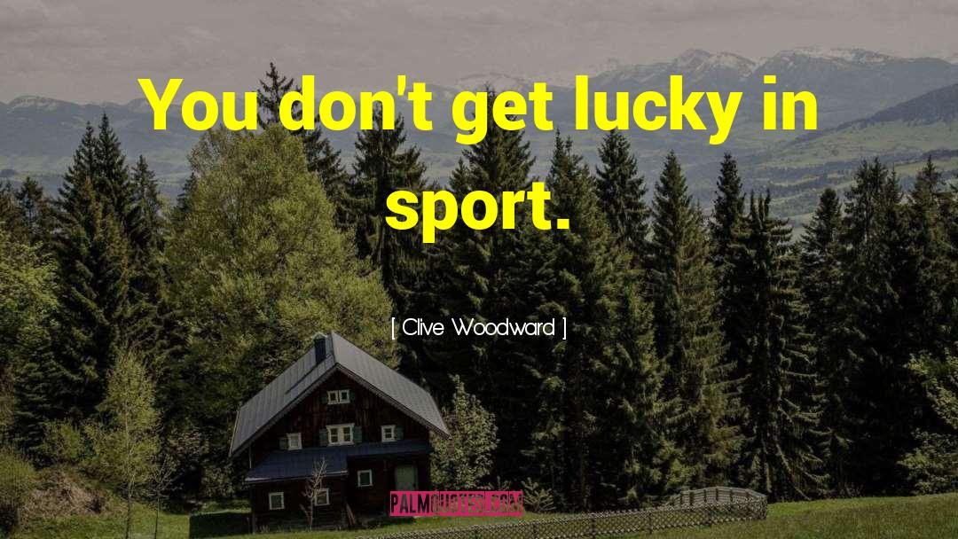 Clive Woodward Quotes: You don't get lucky in