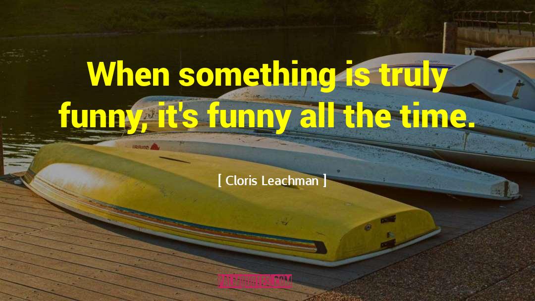 Cloris Leachman Quotes: When something is truly funny,