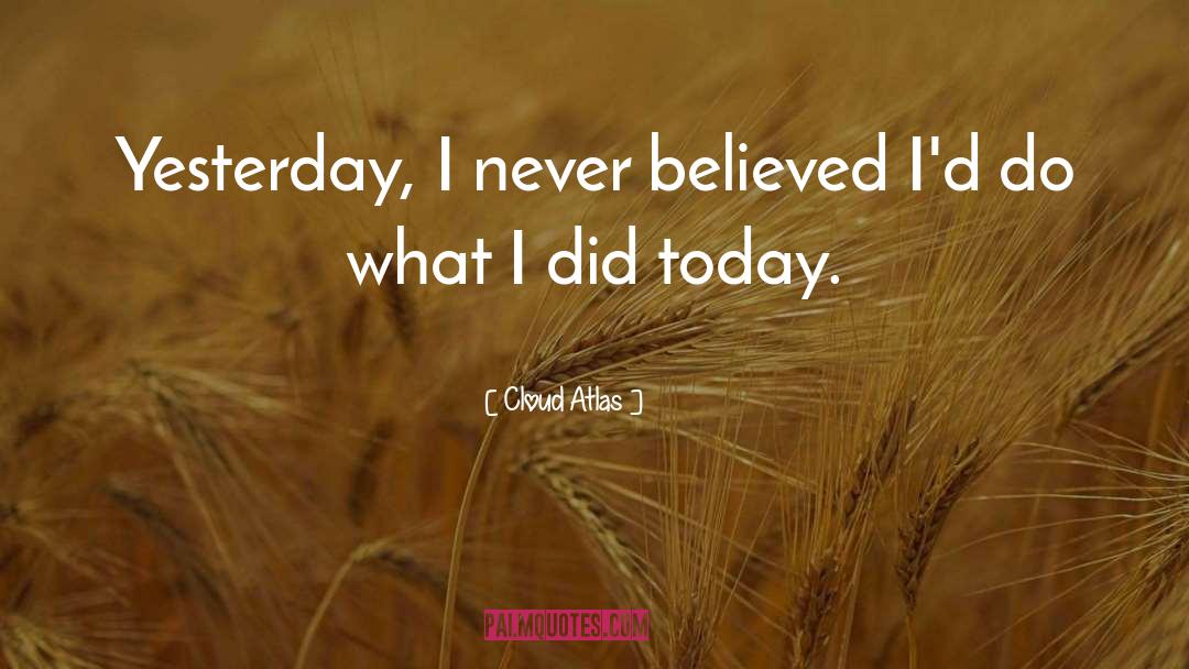 Cloud Atlas Quotes: Yesterday, I never believed I'd