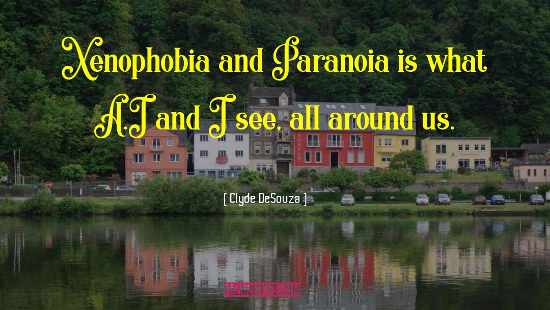 Clyde DeSouza Quotes: Xenophobia and Paranoia is what