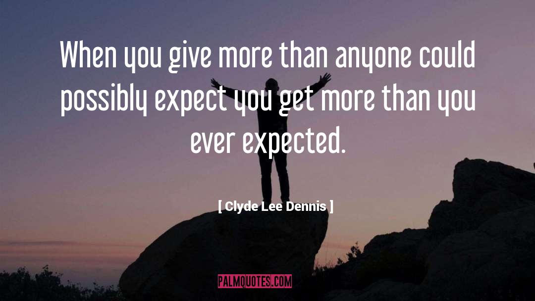 Clyde Lee Dennis Quotes: When you give more than