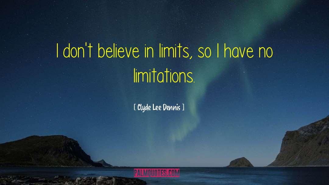 Clyde Lee Dennis Quotes: I don't believe in limits,