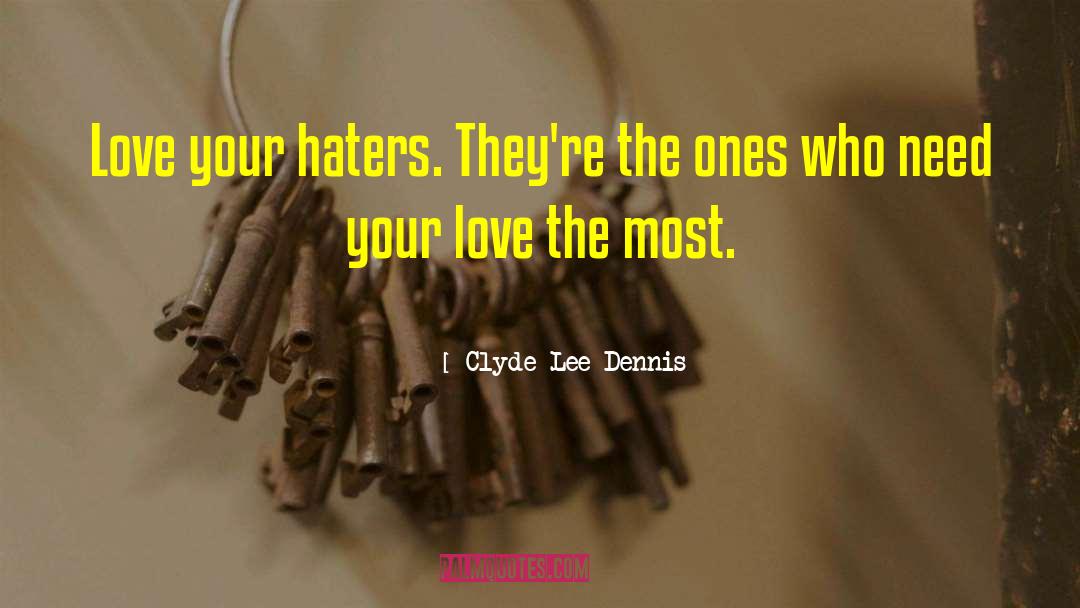 Clyde Lee Dennis Quotes: Love your haters. They're the