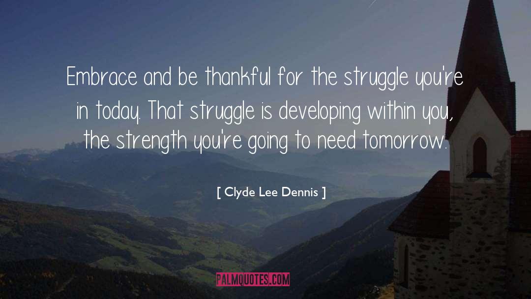 Clyde Lee Dennis Quotes: Embrace and be thankful for
