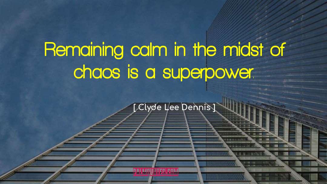Clyde Lee Dennis Quotes: Remaining calm in the midst