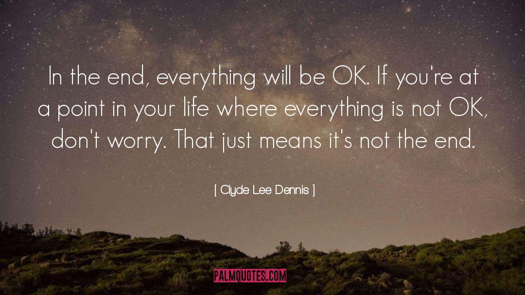 Clyde Lee Dennis Quotes: In the end, everything will