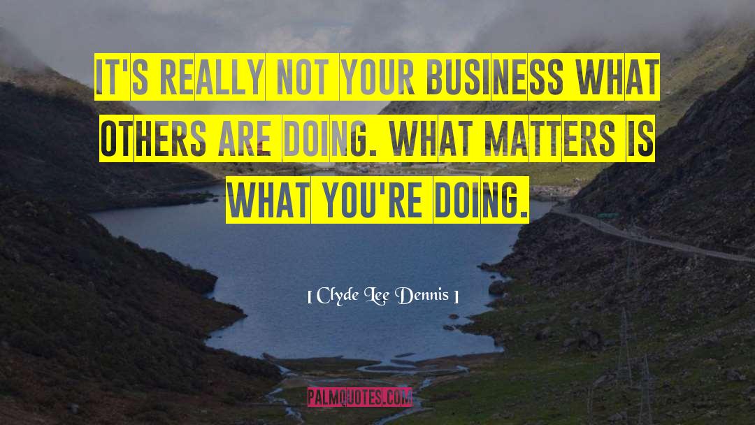Clyde Lee Dennis Quotes: It's really not your business