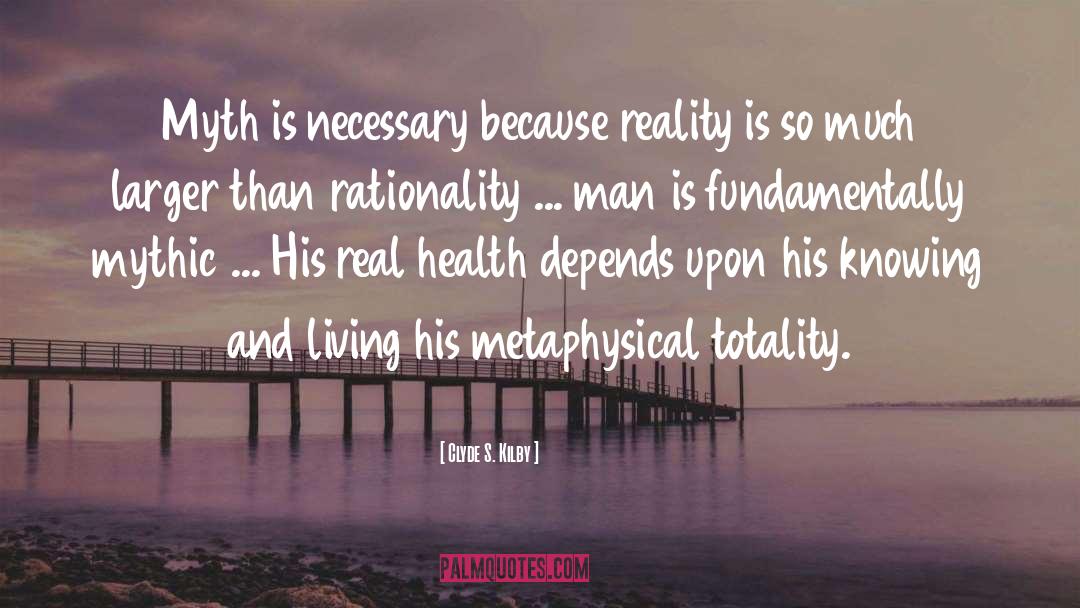 Clyde S. Kilby Quotes: Myth is necessary because reality